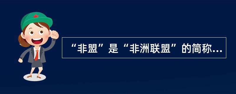 “非盟”是“非洲联盟”的简称，其总部设在埃塞俄比亚首都亚的斯亚贝巴。（）