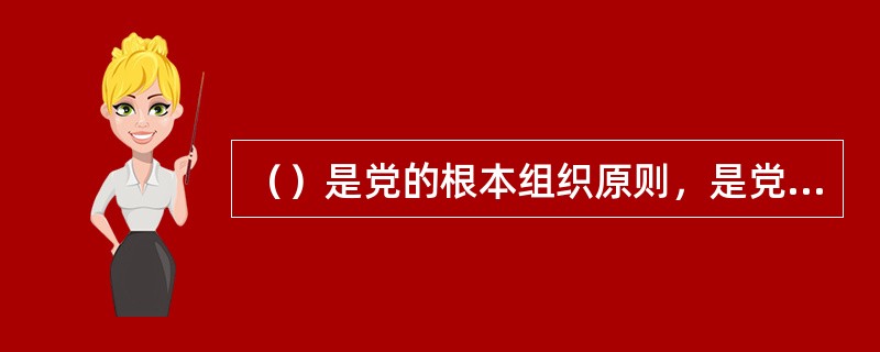 （）是党的根本组织原则，是党内政治生活正常开展的重要制度保障。