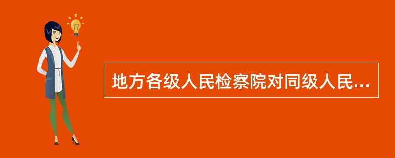 地方各级人民检察院对同级人民政府负责。（）