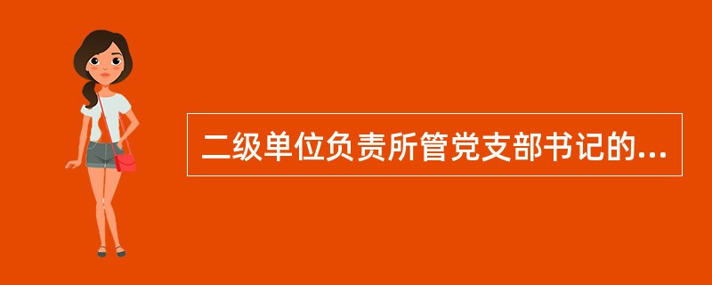 二级单位负责所管党支部书记的（）培训工作。