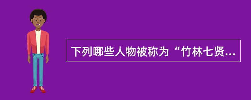 下列哪些人物被称为“竹林七贤”？（）