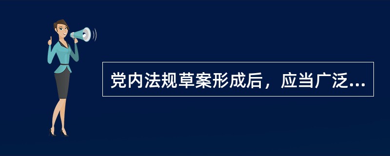 党内法规草案形成后，应当广泛征求意见。征求意见范围根据党内法规草案的具体内容确定，必要时在全党范围内征求意见。征求意见时应当注意听取（）的意见。