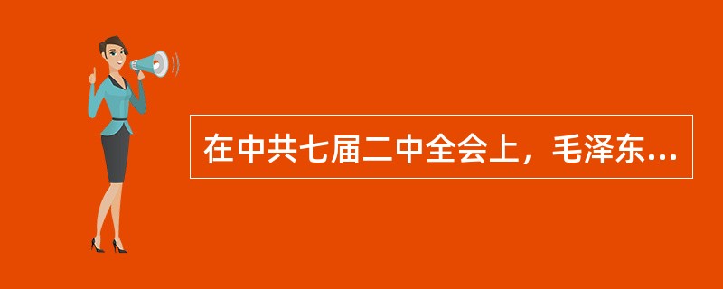 在中共七届二中全会上，毛泽东有预见性地提出了防止“糖衣炮弹”进攻的重大问题，并进一步提出了“务必使同志们继续地保持谦虚、谨慎、不骄、不躁的作风，务必使同志们继续地保持艰苦奋斗的作风”的方针，其主要原因