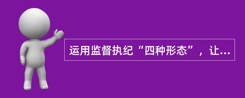 运用监督执纪“四种形态”，让“红红脸、出出汗”成为多数，党纪处分、组织调整成为管党治党的常态，严重违纪、严重触犯刑律的党员成为少数。（）