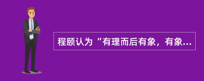 程颐认为“有理而后有象，有象而后有数”。这种观点属于（）。