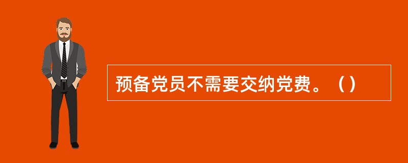 预备党员不需要交纳党费。（）