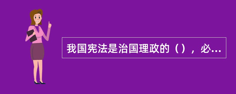 我国宪法是治国理政的（），必须体现党和人民事业的历史进步，必须随着党领导人民建设中国特色社会主义实践的发展而不断完善发展。