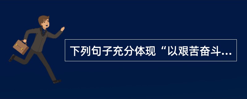 下列句子充分体现“以艰苦奋斗为荣，以骄奢淫逸为耻”的含义的是（）。