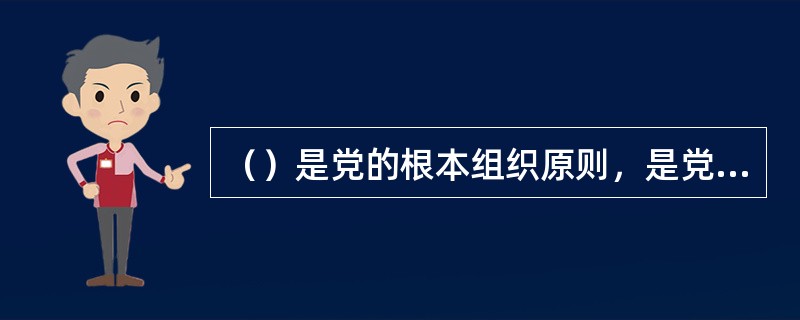 （）是党的根本组织原则，是党内政治生活正常开展的重要制度保障。