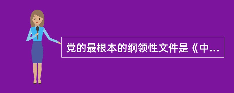 党的最根本的纲领性文件是《中国共产党章程》。（）