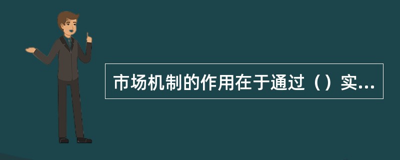 市场机制的作用在于通过（）实现资源配置高效、合理和优化的目标。