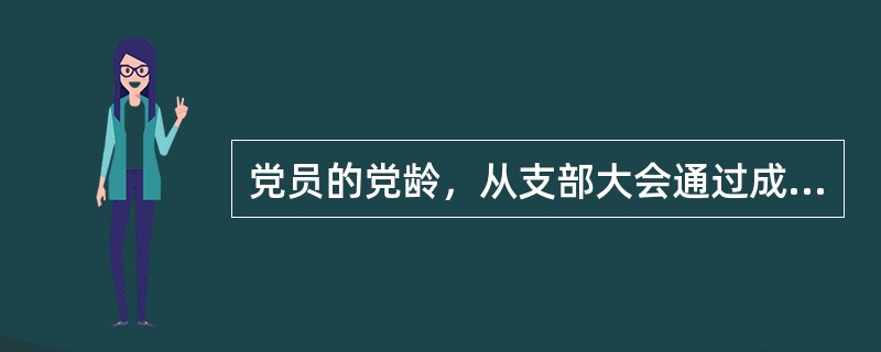 党员的党龄，从支部大会通过成为预备党员之日算起。（）