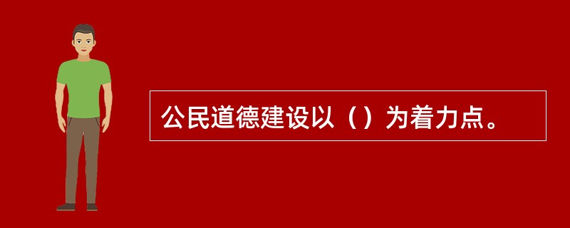 公民道德建设以（）为着力点。