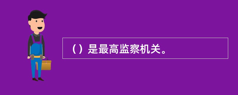 （）是最高监察机关。
