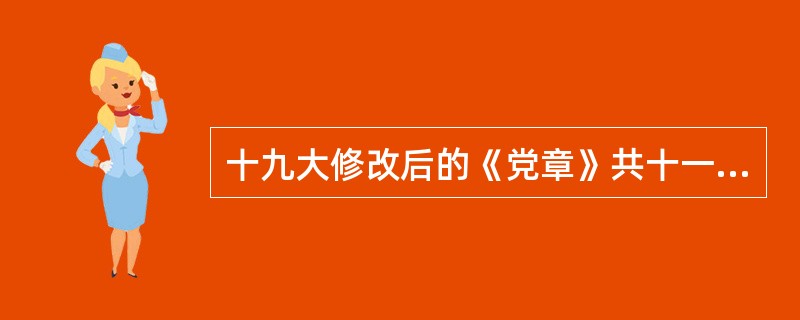 十九大修改后的《党章》共十一章、五十五条。（）