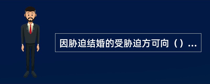 因胁迫结婚的受胁迫方可向（）请求撤销该婚姻。