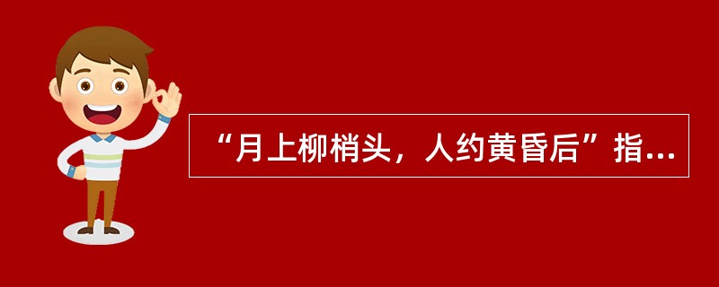 “月上柳梢头，人约黄昏后”指的是（）。