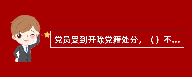 党员受到开除党籍处分，（）不得重新入党。另有规定不准重新入党的，依照规定。