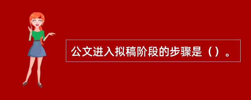 公文进入拟稿阶段的步骤是（）。