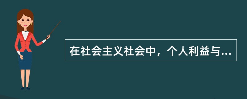 在社会主义社会中，个人利益与社会利益在根本上是一致的，社会利益离不开个人利益，个人利益也离不开社会利益。（）