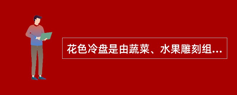 花色冷盘是由蔬菜、水果雕刻组合而成的大型拼盘。（）