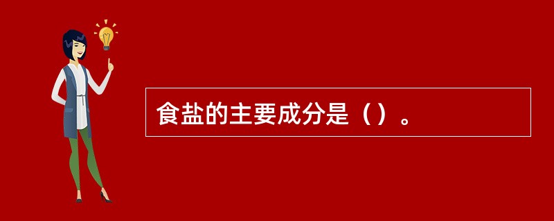 食盐的主要成分是（）。