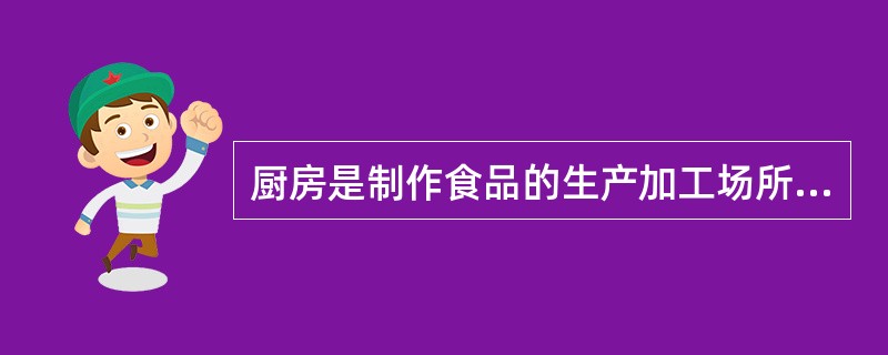 厨房是制作食品的生产加工场所。（）