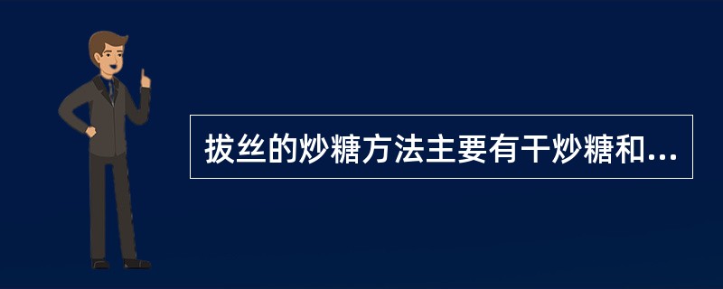 拔丝的炒糖方法主要有干炒糖和油炒糖两种。（）