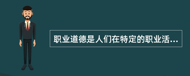 职业道德是人们在特定的职业活动中所应遵循的行为规范的总和。（）