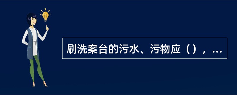 刷洗案台的污水、污物应（），最后再用干净的带手布将案台擦拭干净。