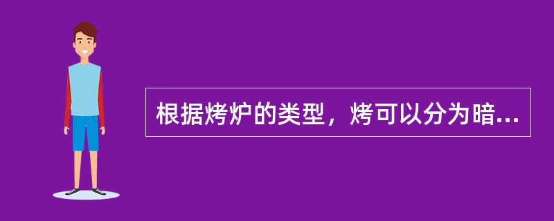 根据烤炉的类型，烤可以分为暗炉烤、明炉烤和烤箱烤。（）