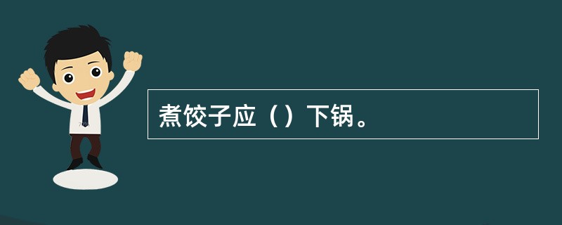 煮饺子应（）下锅。