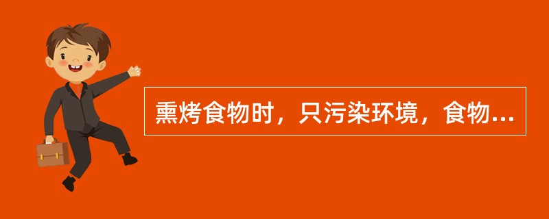 熏烤食物时，只污染环境，食物本身不会受污染。（）