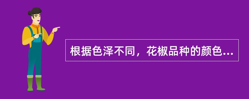 根据色泽不同，花椒品种的颜色主要有（）。