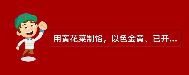 用黄花菜制馅，以色金黄、已开花、有光泽、干透者为好。（）