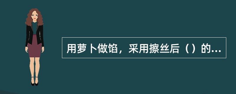 用萝卜做馅，采用擦丝后（）的方法可以去掉浓厚的萝卜异味。