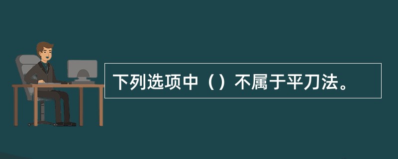 下列选项中（）不属于平刀法。