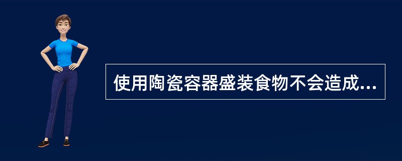 使用陶瓷容器盛装食物不会造成食品污染。（）