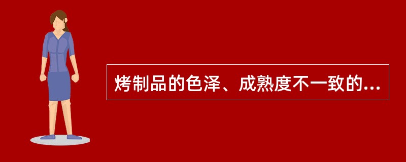 烤制品的色泽、成熟度不一致的原因是（）。