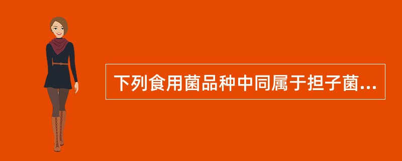 下列食用菌品种中同属于担子菌纲的是（）。