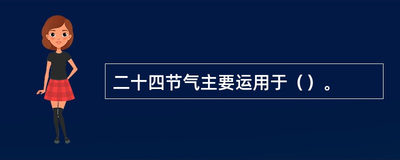 二十四节气主要运用于（）。
