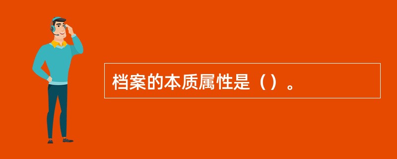 档案的本质属性是（）。