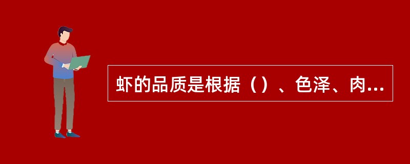 虾的品质是根据（）、色泽、肉质三个方面来检验的。