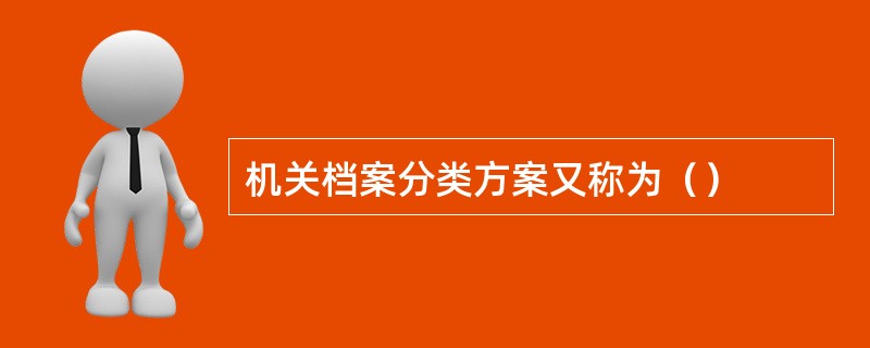 机关档案分类方案又称为（）