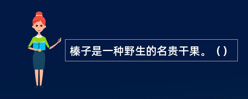 榛子是一种野生的名贵干果。（）