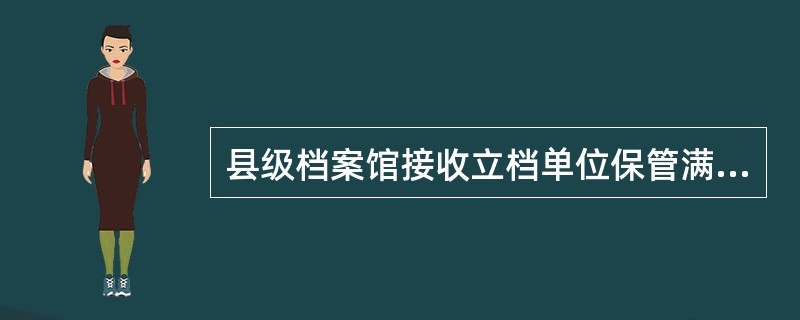 县级档案馆接收立档单位保管满（）年的档案。