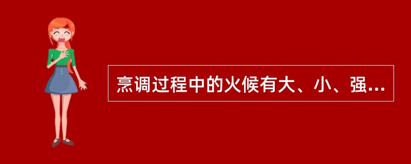烹调过程中的火候有大、小、强、弱之分。（）
