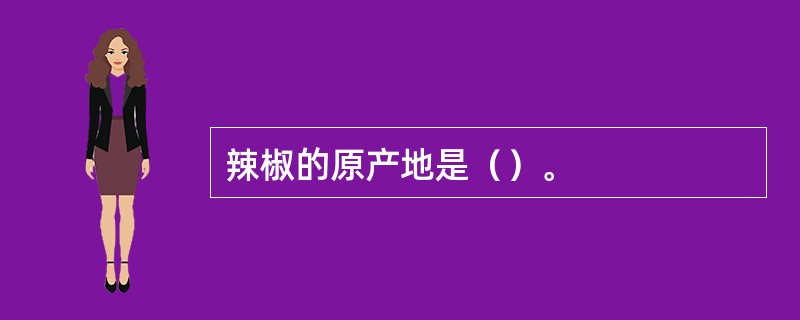 辣椒的原产地是（）。