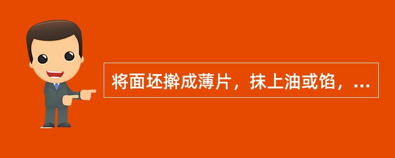 将面坯擀成薄片，抹上油或馅，从一头卷向另一头，呈圆筒形，这是成型工艺中的（）。