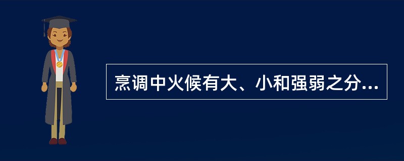 烹调中火候有大、小和强弱之分。（）